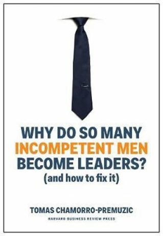 Why Do So Many Incompetent Men Become Leaders? (And How to Fix It) - Chamorro-Premuzic Tomas