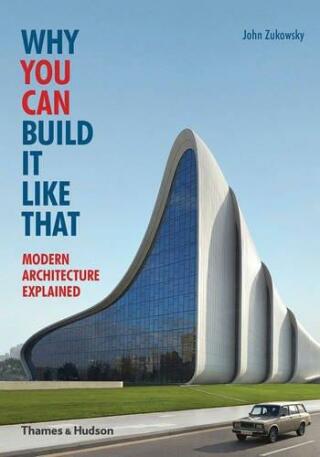 Why You Can Build it Like That: Modern Architecture Explained - John Zukowsky