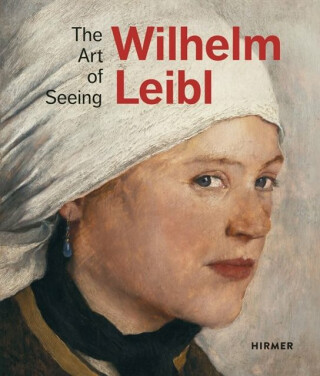 Wilhelm Leibl: The Art of Seeing - Albertina Wien,Zuricher Kunstgesellschaft,Marianne von Manstein,Bernhard von Waldkirch