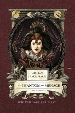 William Shakespeare's The Phantom of Menace: Star Wars Part the First - Ian Doescher
