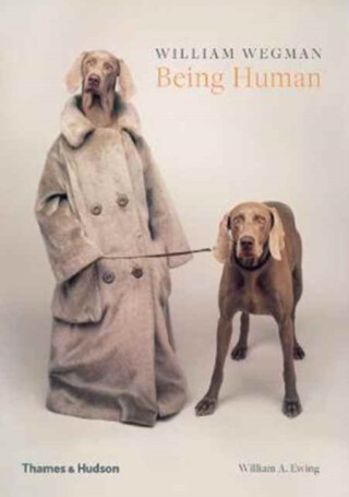 William Wegman: Being Human - William A. Ewing,William Wegman