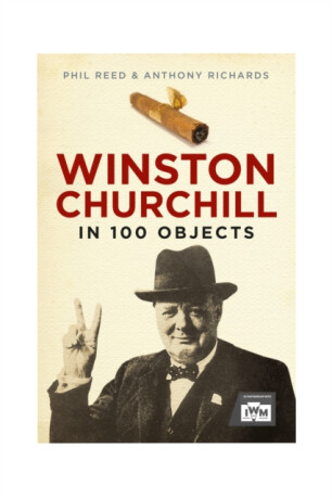 Winston Churchill in 100 Objects - Anthony Richards,Phil Reed