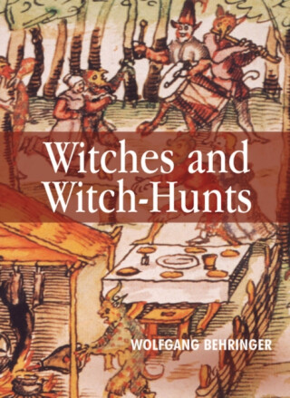 Witches and Witch-Hunts - Wolfgang Behringer