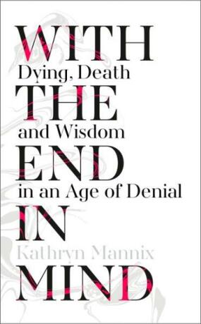 With the End in Mind: Dying, Death and Wisdom in an Age of Denial - Mannix