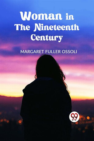 Woman in the Nineteenth Century - Margaret Fuller Ossoli