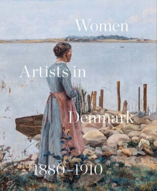 Women Artists in Denmark 1880â€“1910 â€“ In Search of the Modern - Inge Lise Mogen Bech,Sara Alfort,Mette Sandbye,Lone KÃ¸lle Martinsen,Lene BÃ¸gh RÃ¸nberg