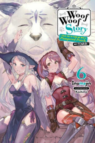 Woof Woof Story: I Told You to Turn Me Into a Pampered Pooch, Not Fenrir!, Vol. 6 (light novel) - Kochimo Inumajin