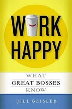 Work Happy: What Great Bosses Know - Jill Geisler