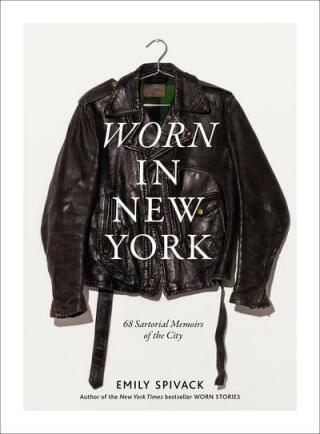 Worn in New York: 68 Sartorial Memoirs of the City - Spivack