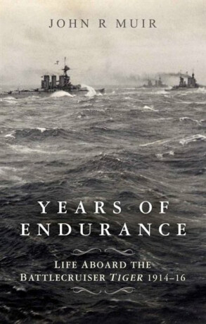 Years of Endurance: Life Aboard the Battlecruiser Tiger 1914-16 - John R. Muir