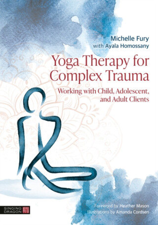 Yoga Therapy for Complex Trauma - Ayala Homossany,Michelle Fury
