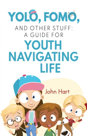 YOLO, FOMO, and Other Stuff: A Guide for Youth Navigating Life - John Hart