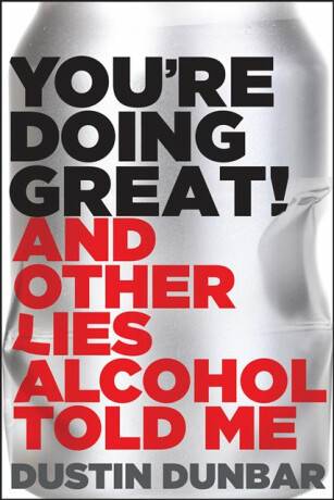 Youâ€™re Doing Great! (And Other Lies Alcohol Told Me) - Dustin Dunbar