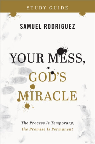 Your Mess, God`s Miracle Study Guide â€“ The Process Is Temporary, the Promise Is Permanent - Samuel Rodriguez