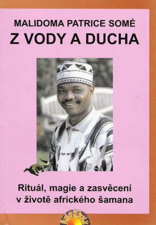 Z vody a ducha - Rituál, magie a zasvěcení v životě afrického šamana - Somé Malidoma Patrice