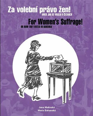 Za volební právo žen! Aneb jak se volilo v Čechách/ For Women's Suffrage! Or How They Voted in Bohemia - Jana Malínská,Marie Bahenská