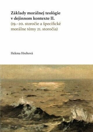 Základy morálnej teológie v dejinnom kontexte II.: (19.–20. storočie a špecifické morálne témy 21. storočia) - Helena Hrehová