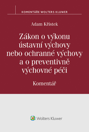 Zákon o výkonu ústavní výchovy nebo ochranné výchovy a o preventivně výchovné péči (č. 109/2002 Sb.). Komentář - Adam Křístek