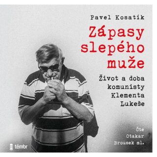Zápasy slepého muže - Život a doba komunisty Klementa Lukeše - Pavel Kosatík
