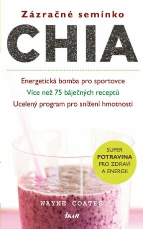 Zázračné semínko chia - Energetická bomba pro sportovce; Více než 75 báječných receptů; Ucelený program pro snížení hmotnosti - Coates Wayne