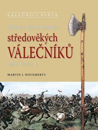 Zbraně a bojové techniky středověkých válečníků 1000-1500 n. l. - Martin J. Dougherty