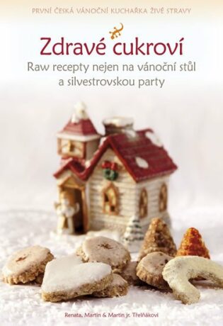 Zdravé cukroví - Raw recepty nejen na vánoční stůl a silvestrovskou party - Renata Třešňáková,Martin Třešňák