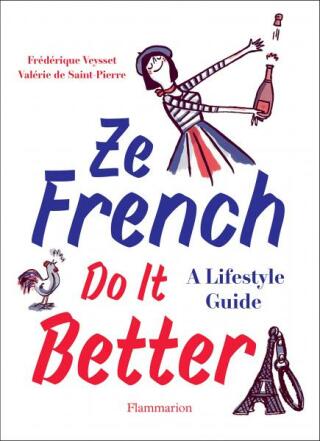 Ze French Do it Better: A Lifestyle Guide - Valérie De Saint Pierre,Frédéric Veysset