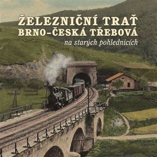 Železniční trať Brno - Česká Třebová na starých pohlednicích - Karel Černý,Jiří Novák,Martin Navrátil,Pavel Stejskal,Marek Říha,Milan Sýkora,Roman Jeschke