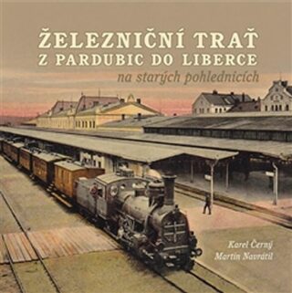 Železniční trať z Pardubic do Liberce na starých pohlednicích - Karel Černý,Martin Navrátil