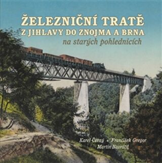 Železniční tratě z Jihlavy do Znojma a Brna na starých pohlednicích - Karel Černý,František Gregor