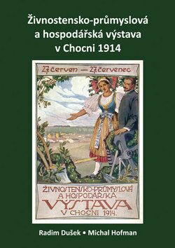 Živnostensko-průmyslová a hospodářská výstava v Chocni 1914 - Radim Dušek,Michal Hofman