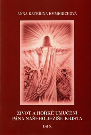 Život a hořké umučení Pána našeho Ježíše Krista 5. díl - Anna Kateřina Emmerichová