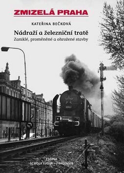 Zmizelá Praha-Nádraží a železniční tratě 1.díl - Kateřina Bečková