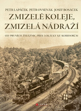 Zmizelé koleje, zmizelá nádraží - Petr Lapáček,Petr Ovsenák,Josef Bosáček