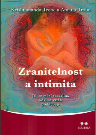 Zranitelnost a intimita - Jak se mění sexualita, když se vztah prohlubuje - Krishnananda Trobe,Amana Trobe