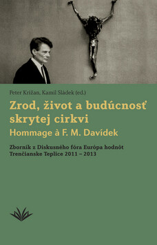 Zrod, život a budúcnosť skrytej cirkvi Hommage a F. M. Davídek - Peter Križan,Kamil Sládek