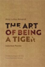 The Art of Being a Tiger : Selected Poems - Ana Luisa Amaral