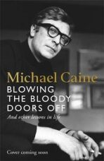 Blowing the Bloody Doors Off: And Other Lessons in Life - Michael Caine