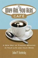 The Why Are You Here Cafe : A new way of finding meaning in your life and your work - John P. Strelecky
