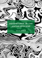 Adventures in the Anthropocene : A Journey to the Heart of the Planet we Made (Patterns of Life) - Gaia Vince