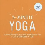 5-Minute Yoga : A More Energetic, Focused, and Balanced You in Just 5 Minutes a Day - 