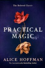 Practical Magic : The Beloved Novel of Love, Friendship, Sisterhood and Magic - Alice Hoffman