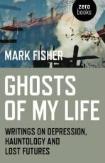 Ghosts of My Life : Writings on Depression, Hauntology and Lost Futures - Mark Fisher
