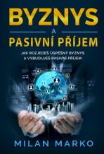 Byznys a Pasivní příjem - Jak rozjedeš úspěšný byznys a vybuduješ pasivní příjem - Marko Milan