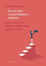 Ženy (a muži) ve zpravodajských redakcích - Mediální instituce pohledem genderových mediálních studií - Vochocová Lenka