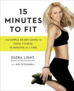 15 Minutes To Fit : The Simple, 30-Day Guide to Total Fitness, 15 Minutes at a Time - Light Zuzka, Zuzka Lightová, ...
