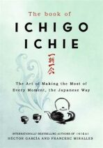 The Book of Ichigo Ichie: The Art of Making the Most of Every Moment, the Japanese Way - Francesc Miralles, ...