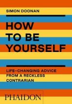How to Be Yourself: Life-Changing Advice from a Reckless Contrarian - 