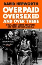 Overpaid, Oversexed and Over There: How a Few Skinny Brits with Bad Teeth Rocked America - David Hepworth