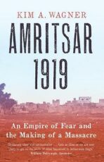 Amritsar 1919 : An Empire of Fear and the Making of a Massacre - Wagner Kim